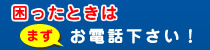 困ったときはまずお電話ください！