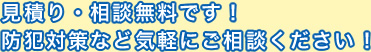 見積り・相談無料です！防犯対策など気軽にご相談ください！